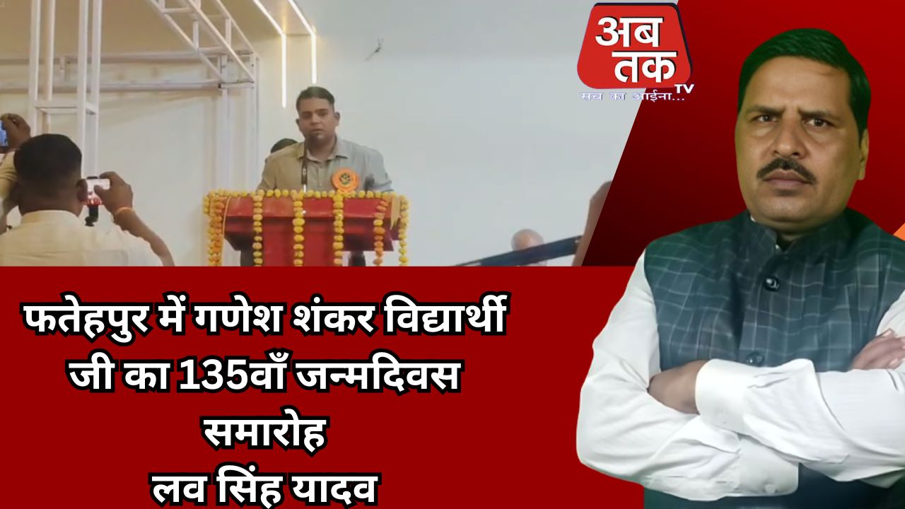 फतेहपुर में गणेश शंकर विद्यार्थी जी का 135वाँ जन्मदिवस समारोह  लव सिंह यादव/अब तक न्या