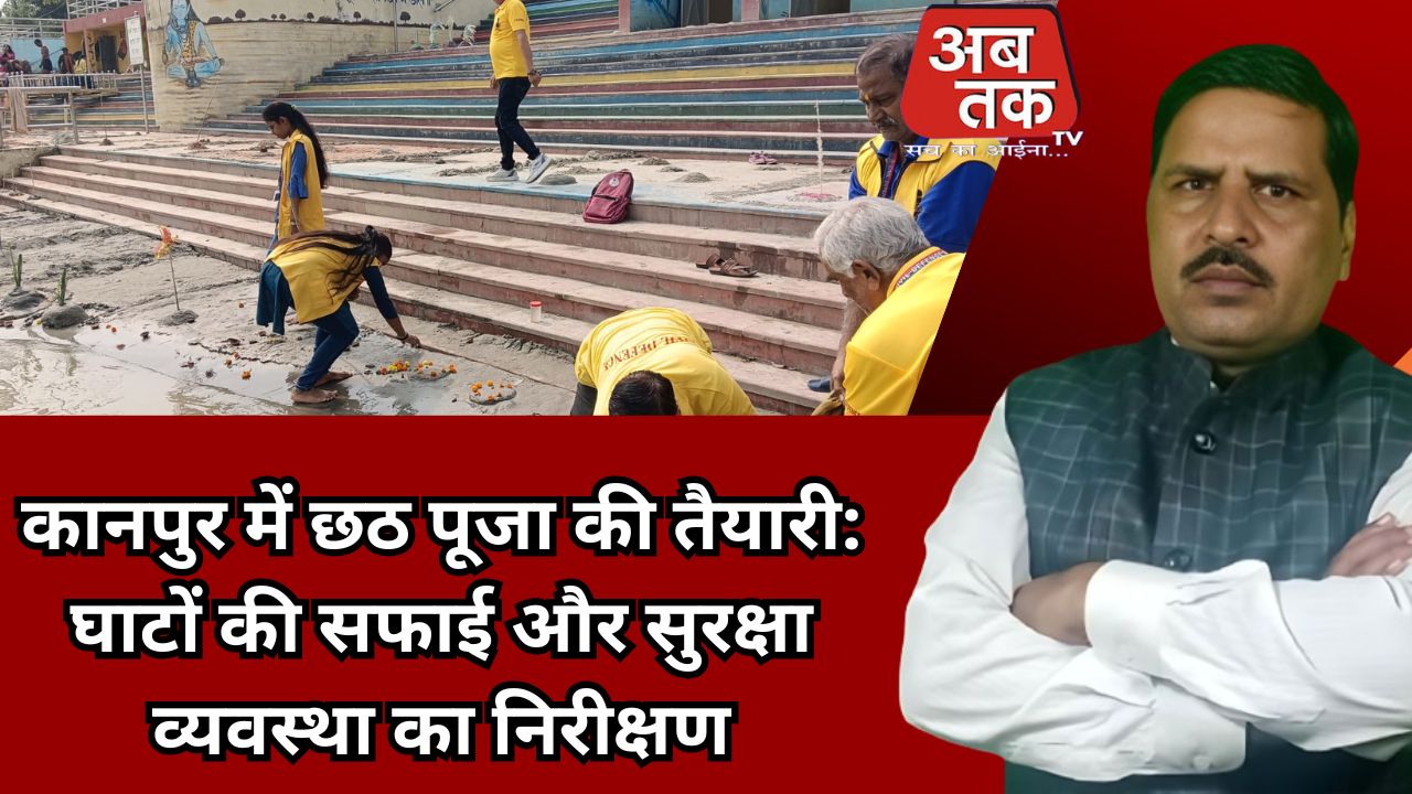 कानपुर में छठ पूजा की तैयारी: घाटों की सफाई और सुरक्षा व्यवस्था का निरीक्षण