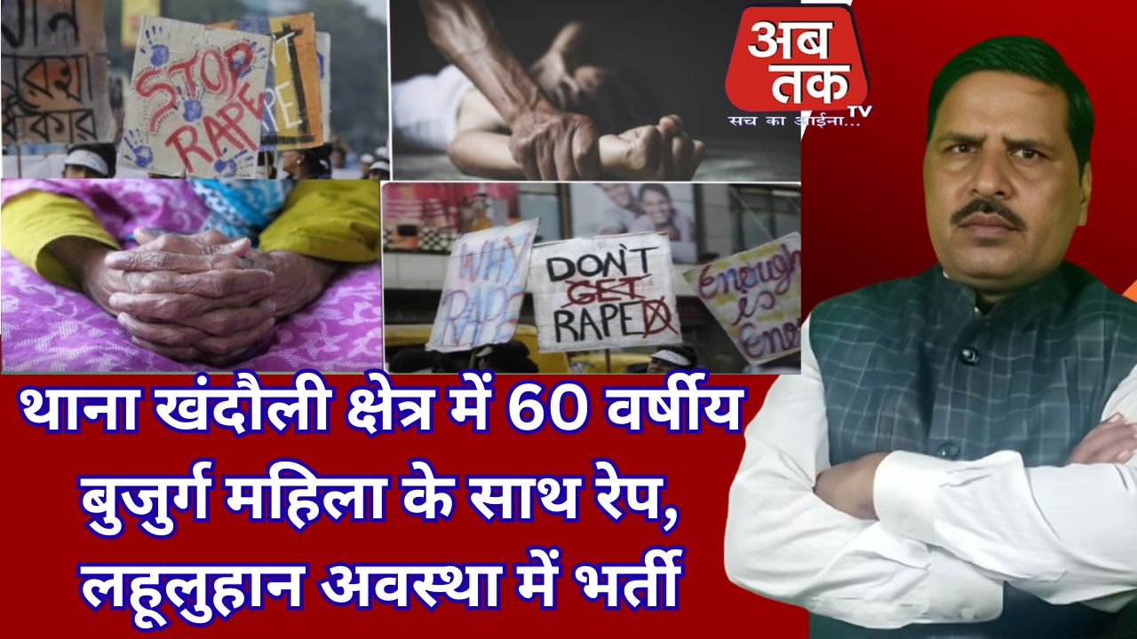 थाना खंदौली क्षेत्र में 60 वर्षीय बुजुर्ग महिला के साथ रेप, लहूलुहान अवस्था में भर्ती