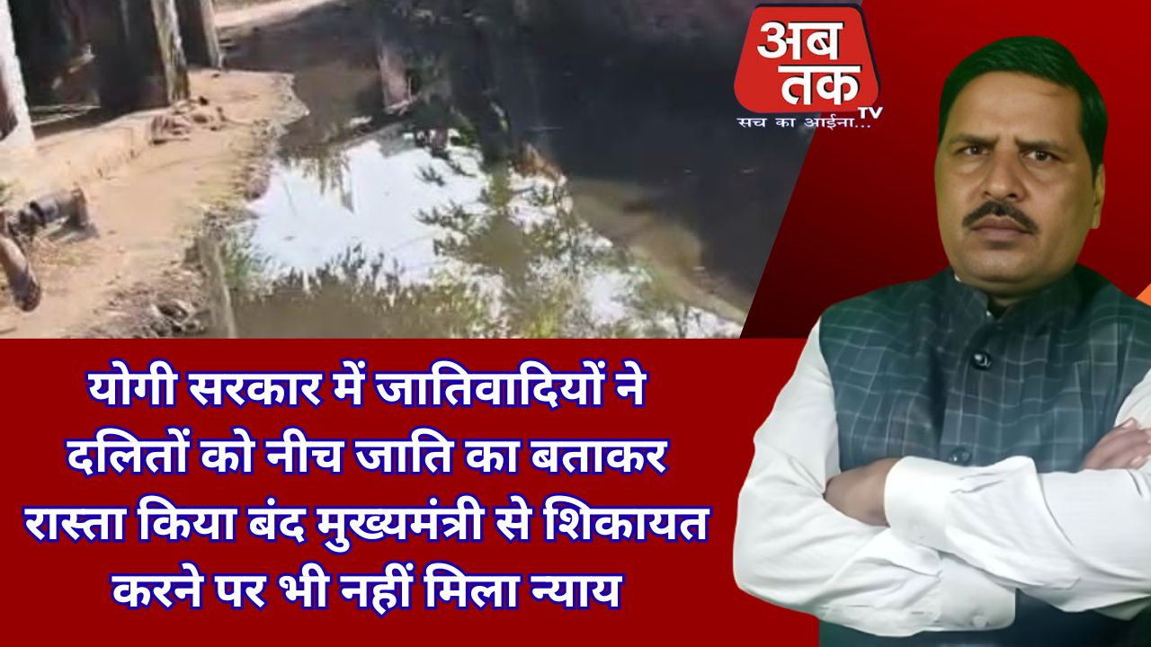 योगी सरकार में जातिवादियों ने दलितों को नीच जाति का बताकर रास्ता किया बंद मुख्यमंत्री से शिकायत करने पर भी नहीं मिला न्याय